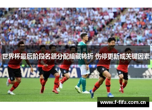 世界杯最后阶段名额分配暗藏转折 伤停更新成关键因素