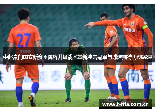 中超豪门国安新赛季阵容升级战术革新冲击冠军与球迷期待再创辉煌 中超豪门国安新赛季阵容升级战术革新冲击冠军与球迷期待再创辉煌