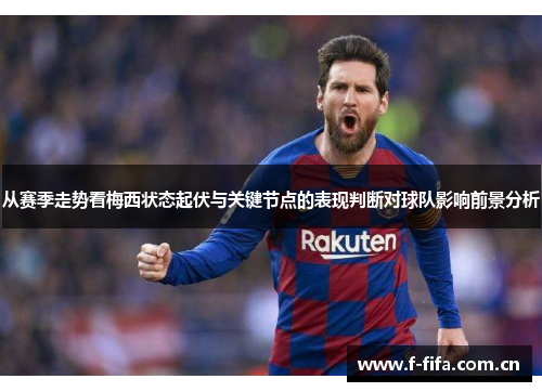 从赛季走势看梅西状态起伏与关键节点的表现判断对球队影响前景分析