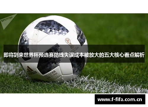即将到来世界杯预选赛防线失误成本被放大的五大核心看点解析